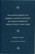 Cover: The Development of Mobile Logistic Support in Anglo-American Naval Policy, 1900-1953 - University Press of Florida