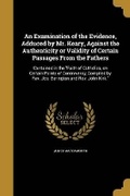 Cover: An Examination of the Evidence, Adduced by Mr. Keary, Against the Authenticity or Validity of Certain Passages From the Fathers - Wentworth Press