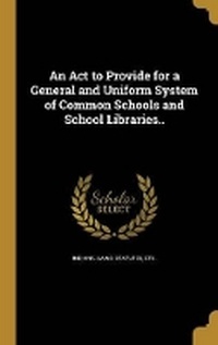 Enlarge image Cover: An Act to Provide for a General and Uniform System of Common Schools and School Libraries.. - Wentworth Press