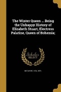 Cover: The Winter Queen ... Being the Unhappy History of Elizabeth Stuart, Electress Palatine, Queen of Bohemia; - Wentworth Press