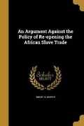 Cover: An Argument Against the Policy of Re-opening the African Slave Trade - Wentworth Press