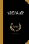 Cover: ApXai [Archai] or, The Evenings of Southill - Wentworth Press