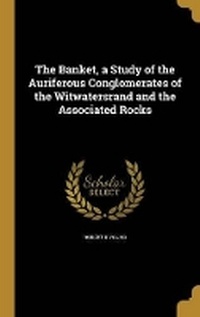 Enlarge image Cover: The Banket, a Study of the Auriferous Conglomerates of the Witwatersrand and the Associated Rocks - Wentworth Press