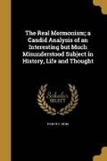 Cover: The Real Mormonism; a Candid Analysis of an Interesting but Much Misunderstood Subject in History, Life and Thought - Wentworth Press