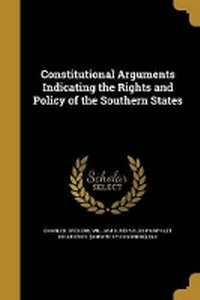 Enlarge image Cover: Constitutional Arguments Indicating the Rights and Policy of the Southern States - Wentworth Press