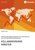 Cover: Kollaborierende Roboter. Aspekte der Arbeitssicherheit auf dem Weg zur Vollautomatisierten Produktion - GRIN Verlag