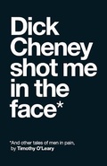 Cover: Dick Cheney Shot Me in the Face - Unsolicited Press