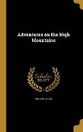 Cover: Adventures on the High Mountains - Wentworth Press