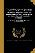 Cover: The American Universal Geography, or, A View of the Present State of All the Empires, Kingdoms, States, and Republics in the Known World, and of the United States of America in Particular - Wentworth Press