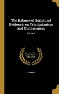Enlarge image Cover: The Balance of Scriptural Evidence, on Trinitarianism and Unitarianism; Volume 1 - Wentworth Press