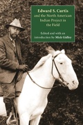 Cover: Edward S. Curtis and the North American Indian Project in the Field - University of Nebraska Press