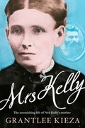 Cover: Mrs Kelly: The astonishing life of outlaw Ned Kelly's mother, from the bestselling award-winning author of THE REMARKABLE MRS REIBEY, SISTER VIV and HUDSON FYSH - ABC Books