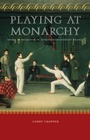 Cover: Playing at Monarchy - University of Nebraska Press