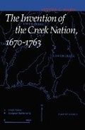 Cover: The Invention of the Creek Nation, 1670-1763 - University of Nebraska Press