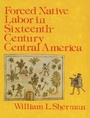 Cover: Forced Native Labor in Sixteenth-Century Central America - University of Nebraska Press