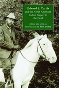 Cover: Edward S. Curtis and the North American Indian Project in the Field - University of Nebraska Press