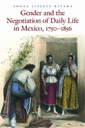 Cover: Gender and the Negotiation of Daily Life in Mexico, 1750-1856 - University of Nebraska Press