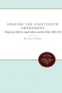 Cover: Shaping the Eighteenth Amendment - The University of North Carolina Press