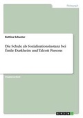 Cover: Die Schule ALS Sozialisationsinstanz Bei Emile Durkheim Und Talcott Parsons - GRIN Verlag