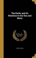 Cover: The Earth, and Its Relations to the Sun and Moon - Wentworth Press