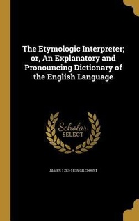 Enlarge image Cover: The Etymologic Interpreter; or, An Explanatory and Pronouncing Dictionary of the English Language - Creative Media Partners, LLC
