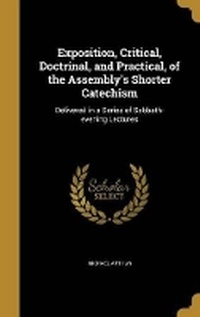 Enlarge image Cover: Exposition, Critical, Doctrinal, and Practical, of the Assembly's Shorter Catechism - Wentworth Press