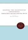 Cover: Shaping the Eighteenth Amendment - The University of North Carolina Press