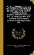 Cover: The Book of Old Edinburgh, and Hand-book to the Old Edinburgh Street, Designed by S. Mitchell ... for the International Exhibition of Industry, Science, and Art, Edinburgh, 1886. With Historical Accounts of the Buildings Therein Reproduced, And... - Wentworth Press