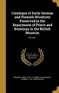 Cover: Catalogue of Early German and Flemish Woodcuts Preserved in the Department of Prints and Drawings in the British Museum; Volume 1 - Wentworth Press