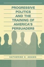 Cover: Progressive Politics and the Training of America's Persuaders - Routledge