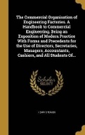 Cover: The Commercial Organisation of Engineering Factories. A Handbook to Commercial Engineering, Being an Exposition of Modern Practice With Forms and Precedents for the Use of Directors, Secretaries, Managers, Accountants, Cashiers, and All Students Of... - Wentworth Press