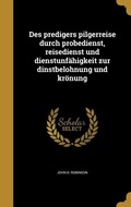 Cover: Des predigers pilgerreise durch probedienst, reisedienst und dienstunfaehigkeit zur dinstbelohnung und kroenung - Wentworth Press