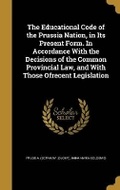 Cover: The Educational Code of the Prussia Nation, in Its Present Form. In Accordance With the Decisions of the Common Provincial Law, and With Those Ofrecent Legislation - Wentworth Press