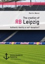 Cover: The creation of RB Leipzig. Authentic identity or self-deception? - Diplomica Verlag
