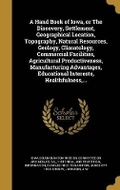 Cover: A Hand Book of Iowa, or The Discovery, Settlement, Geographical Location, Topography, Natural Resources, Geology, Climatology, Commercial Facilities, Agricultural Productiveness, Manufacturing Advantages, Educational Interests, Healthfulness, ... - Wentworth Press