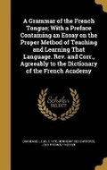 Cover: A Grammar of the French Tongue; With a Preface Containing an Essay on the Proper Method of Teaching and Learning That Language. Rev. and Corr., Agreeably to the Dictionary of the French Academy - Wentworth Press