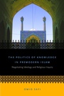 Cover: The Politics of Knowledge in Premodern Islam - The University of North Carolina Press