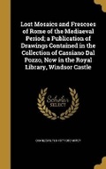 Cover: Lost Mosaics and Frescoes of Rome of the Mediaeval Period; a Publication of Drawings Contained in the Collection of Cassiano Dal Pozzo, Now in the Royal Library, Windsor Castle - Wentworth Press