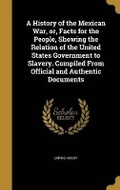 Cover: A History of the Mexican War, or, Facts for the People, Showing the Relation of the United States Government to Slavery. Compiled From Official and Authentic Documents - Wentworth Press