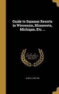 Cover: Guide to Summer Resorts in Wisconsin, Minnesota, Michigan, Etc. .. - Wentworth Press