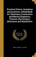 Cover: Practical Points, Questions and Answers; a Hand Book for Stationary, Locomotive and Marine Engineers, Firemen, Electricians, Motormen and Machinists - Wentworth Press