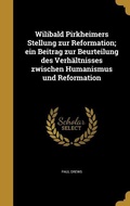 Cover: Wilibald Pirkheimers Stellung zur Reformation; ein Beitrag zur Beurteilung des Verh&auml;ltnisses zwischen Humanismus und Reformation - Creative Media Partners, LLC