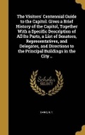 Cover: The Visitors' Centennial Guide to the Capitol. Gives a Brief History of the Capitol, Together With a Specific Description of All Its Parts, a List of Senators, Representatives, and Delegates, and Directions to the Principal Buildings in the City .. - Wentworth Press
