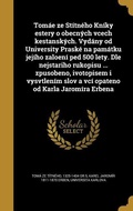 Cover: Tom&aacute;e ze St&iacute;tn&eacute;ho Kn&iacute;ky estery o obecn&yacute;ch vcech kestansk&yacute;ch. Vyd&aacute;ny od University Prask&eacute; na pam&aacute;tku jej&iacute;ho zaloen&iacute; ped 500 lety. Dle nejstariho rukopisu ... zpusobeno, ivotopisem i vysvtlen&iacute;m slov a vc&iacute; opateno od Karla Jarom&iacute;ra Erbena - Creative Media Partners, LLC