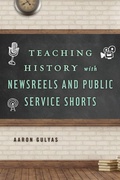 Cover: Teaching History with Newsreels and Public Service Shorts - Rowman & Littlefield Publishers