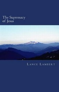 Enlarge image Cover: The Supremacy of Jesus - Lance Lambert Ministries, Incorporated