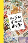 Cover: Lonely Planet How to be a Travel Writer - Lonely Planet Global Limited