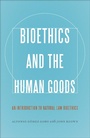 Cover: Bioethics and the Human Goods - Georgetown University Press