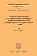 Cover: K&ouml;nigliche Gerichtsbarkeit und regionale Konfliktbeilegung im deutschen Sp&auml;tmittelalter: Die Regierungszeit Ludwigs des Bayern (1314-1347). - Duncker & Humblot