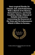 Cover: Semi-tropical Florida; Its Climate, Soil, and Productions, With a Sketch of Its History, Natural Features, and Social Condition, Being a Manual of Reliable Information Concerning the Resources of the State and the Inducements Which It Offers to Persons... - Creative Media Partners, LLC